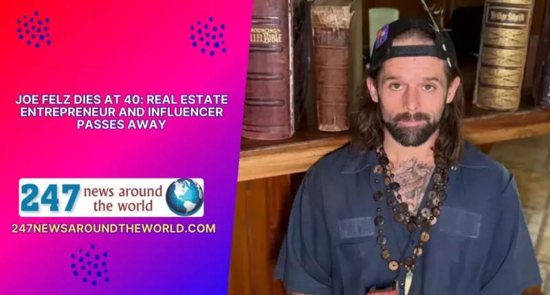 Joe Felz Dies at 40: Real Estate Entrepreneur and Influencer Passes Away