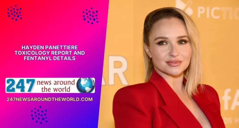 Hayden Panettiere Toxicology Report and Fentanyl Details