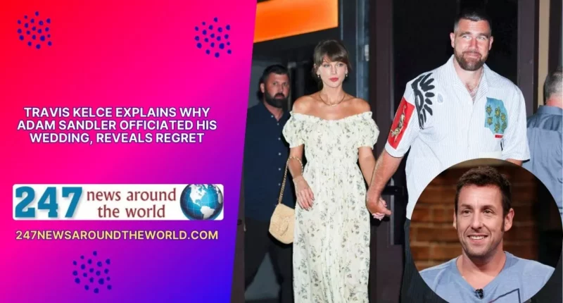 Travis Kelce Explains Why Adam Sandler Officiated His Wedding, Reveals Regret