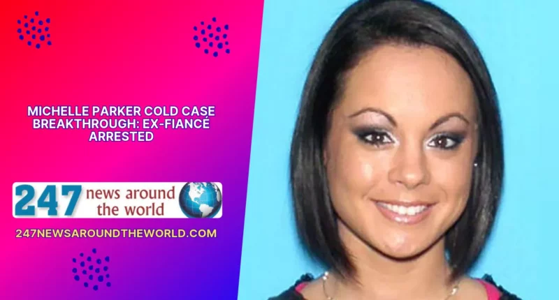 Michelle Parker Cold Case Breakthrough Ex-Fiancé Arrested